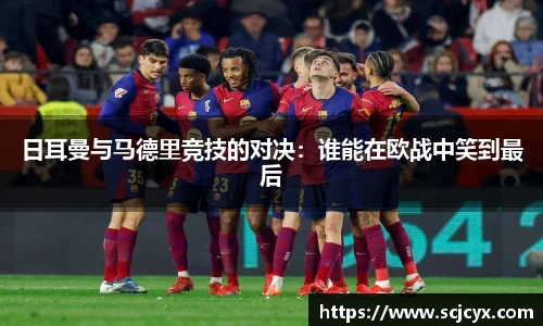 日耳曼与马德里竞技的对决：谁能在欧战中笑到最后