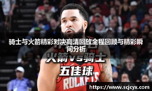 骑士与火箭精彩对决高清回放全程回顾与精彩瞬间分析
