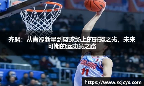 齐麟：从青涩新星到篮球场上的璀璨之光，未来可期的运动员之路