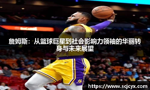 詹姆斯：从篮球巨星到社会影响力领袖的华丽转身与未来展望